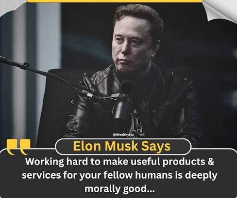 Elon Musk quote about working hard to make useful products and services for your fellow humans is deeply morally good.